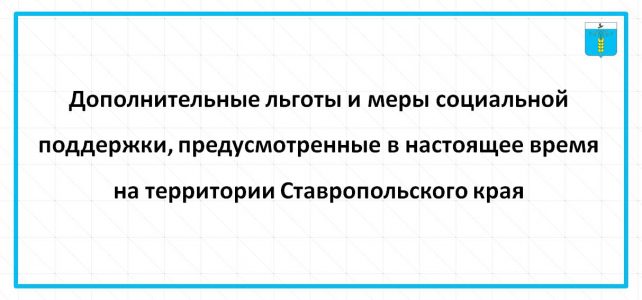 Дополнительные льготы и меры социальной поддержки, предусмотренные в настоящее время  на территории Ставропольского края