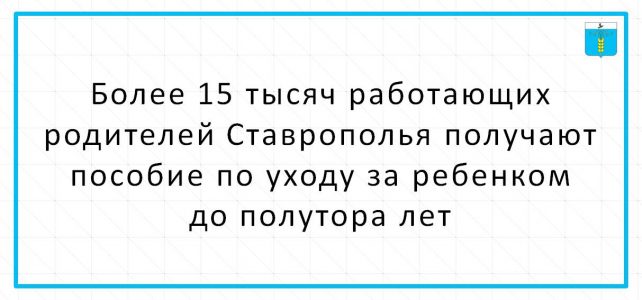 Более 15 тысяч работающих родителей Ставрополья получают пособие по уходу за ребенком до полутора лет