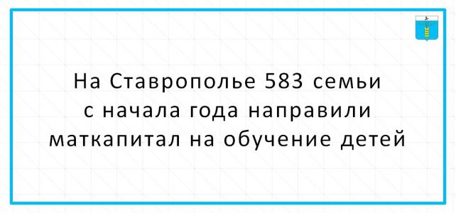 На Ставрополье 583 семьи с начала года направили маткапитал на обучение детей