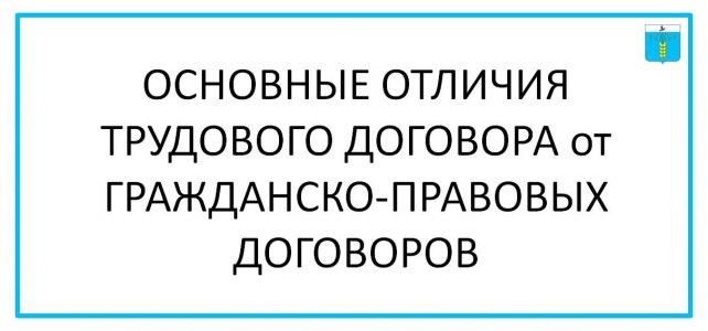 ИНФОРМАЦИОННЫЙ БЮЛЛЕТЕНЬ № 56. ОСНОВНЫЕ ОТЛИЧИЯ ТРУДОВОГО ДОГОВОРА от ГРАЖДАНСКО-ПРАВОВЫХ ДОГОВОРОВ