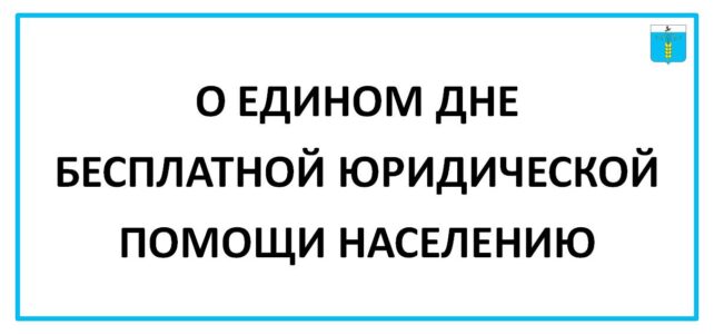 ИНФОРМАЦИОННЫЙ БЮЛЛЕТЕНЬ № 43. О ЕДИНОМ ДНЕ БЕСПЛАТНОЙ ЮРИДИЧЕСКОЙ ПОМОЩИ НАСЕЛЕНИЮ