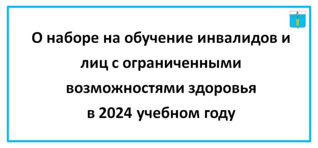 ИНФОРМАЦИОННЫЙ БЮЛЛЕТЕНЬ № 56. О наборе на обучение инвалидов и лиц с ограниченными возможностями здоровья в 2024 учебном году