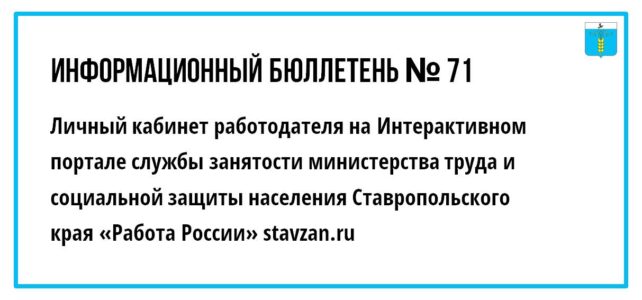ИНФОРМАЦИОННЫЙ БЮЛЛЕТЕНЬ № 71. Личный кабинет работодателя на Интерактивном портале службы занятости министерства труда и социальной защиты населения Ставропольского края «Работа России» stavzan.ru ИНФОРМАЦИОННЫЙ БЮЛЛЕТЕНЬ № 71. Личный кабинет работодателя на Интерактивном портале службы занятости министерства труда и социальной защиты населения Ставропольского края «Работа России» stavzan.ru