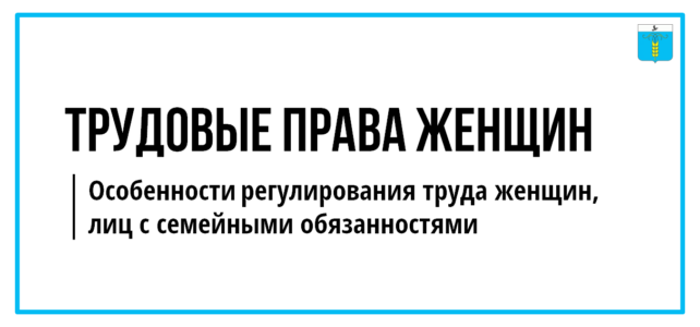 ИНФОРМАЦИОННЫЙ БЮЛЛЕТЕНЬ № 4. ТРУДОВЫЕ ПРАВА ЖЕНЩИН. Особенности регулирования труда женщин, лиц с семейными обязанностями