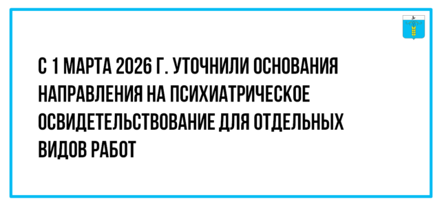 ИНФОРМАЦИОННЫЙ БЮЛЛЕТЕНЬ № 2. С 1 марта 2026 г. уточнили основания направления на психиатрическое освидетельствование для отдельных видов работ