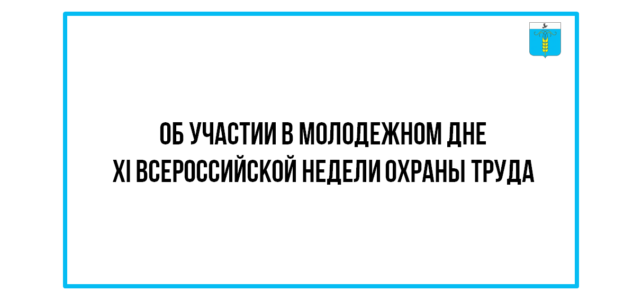ИНФОРМАЦИОННЫЙ БЮЛЛЕТЕНЬ № 41. Об участии в Молодежном дне XI Всероссийской недели охраны труда ИНФОРМАЦИОННЫЙ БЮЛЛЕТЕНЬ № 41. Об участии в Молодежном дне XI Всероссийской недели охраны труда