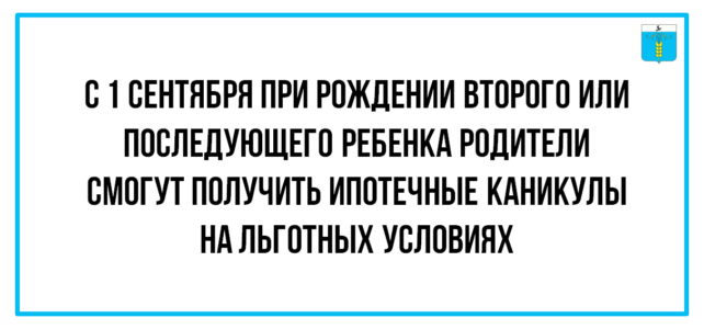 ИНФОРМАЦИОННЫЙ БЮЛЛЕТЕНЬ № 37. С 1 сентября при рождении второго или последующего ребенка родители смогут получить ипотечные каникулы на льготных условиях