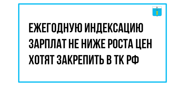 ИНФОРМАЦИОННЫЙ БЮЛЛЕТЕНЬ № 52. Ежегодную индексацию зарплат не ниже роста цен хотят закрепить в ТК РФ ИНФОРМАЦИОННЫЙ БЮЛЛЕТЕНЬ № 52. Ежегодную индексацию зарплат не ниже роста цен хотят закрепить в ТК РФ