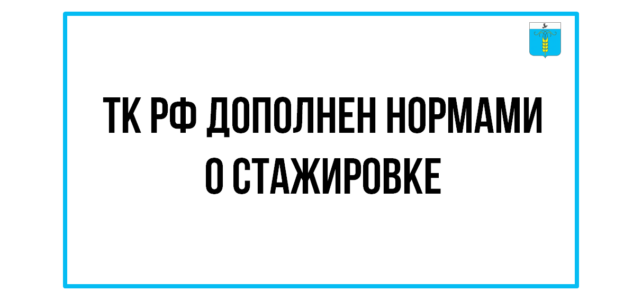 ИНФОРМАЦИОННЫЙ БЮЛЛЕТЕНЬ № 49. ТК РФ дополнен нормами о стажировке