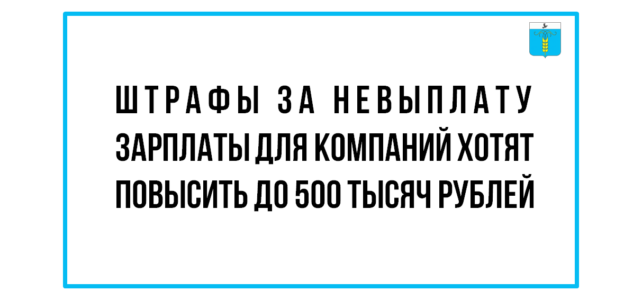 ИНФОРМАЦИОННЫЙ БЮЛЛЕТЕНЬ № 50. Штрафы за невыплату зарплаты для компаний хотят повысить до 500 тысяч рублей